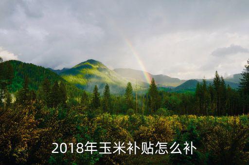 2018年玉米補貼怎么補