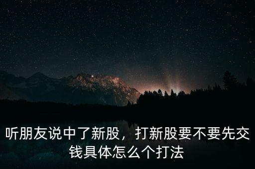 打中新股什么時(shí)候交錢,聽(tīng)朋友說(shuō)中了新股