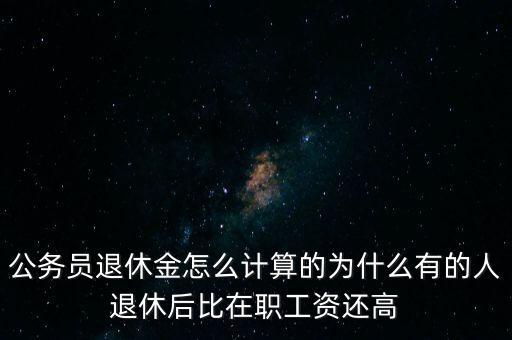 公務(wù)員退休金怎么計算的為什么有的人退休后比在職工資還高