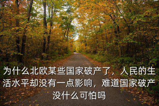 為什么北歐某些國家破產(chǎn)了，人民的生活水平卻沒有一點(diǎn)影響，難道國家破產(chǎn)沒什么可怕嗎