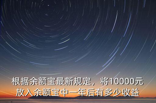 根據(jù)余額寶最新規(guī)定，將10000元放入余額寶中一年后有多少收益