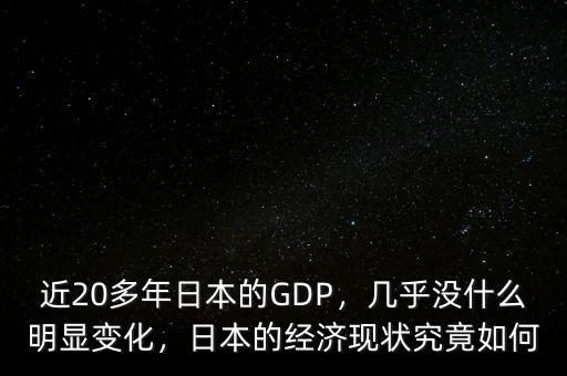 近20多年日本的GDP，幾乎沒什么明顯變化，日本的經(jīng)濟(jì)現(xiàn)狀究竟如何