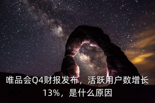 唯品會(huì)Q4財(cái)報(bào)發(fā)布，活躍用戶數(shù)增長(zhǎng)13%，是什么原因