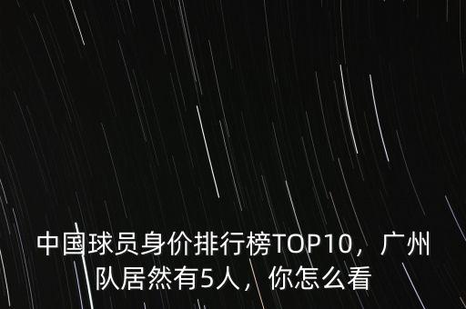 中國(guó)球員身價(jià)排行榜TOP10，廣州隊(duì)居然有5人，你怎么看