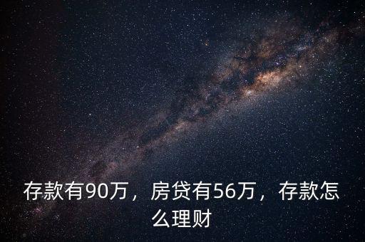 存款有90萬(wàn)，房貸有56萬(wàn)，存款怎么理財(cái)