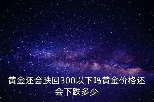 黃金還會跌回300以下嗎黃金價格還會下跌多少