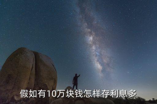 10萬塊怎么存利息高,怎么理財(cái)利息高