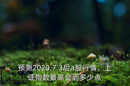 預(yù)測2020.7.3后a股行情，上證指數(shù)最高會到多少點