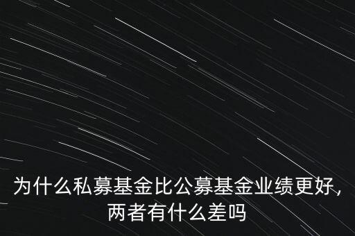 為什么私募基金比公募基金業(yè)績更好，兩者有什么差嗎