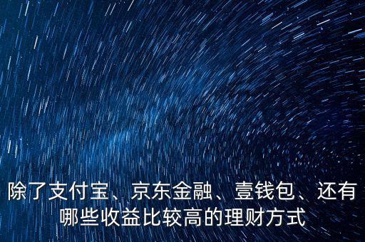 除了支付寶、京東金融、壹錢包、還有哪些收益比較高的理財方式