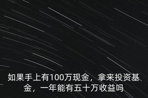 如果手上有100萬現(xiàn)金，拿來投資基金，一年能有五十萬收益嗎