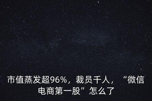 市值蒸發(fā)超96%，裁員千人，“微信電商第一股”怎么了