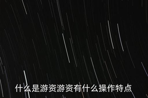 什么是游資游資有什么操作特點(diǎn)