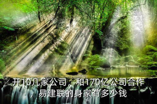 開10幾家公司，和170億公司合作，易建聯(lián)的身家有多少錢