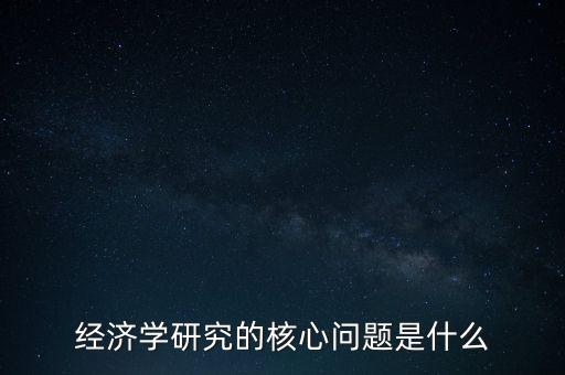 經濟學研究的核心問題是什么