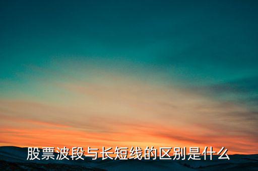 股票波段與長(zhǎng)短線(xiàn)的區(qū)別是什么