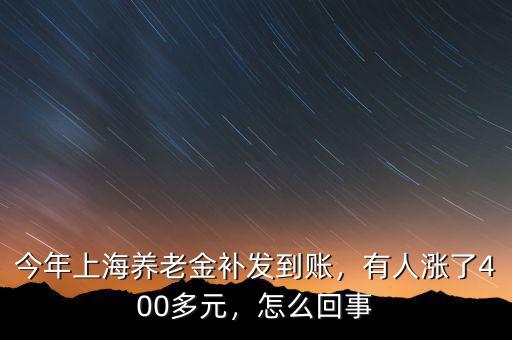 今年上海養(yǎng)老金補(bǔ)發(fā)到賬，有人漲了400多元，怎么回事