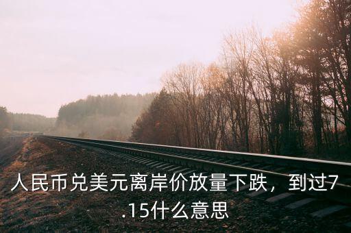 人民幣兌美元離岸價(jià)放量下跌，到過7.15什么意思