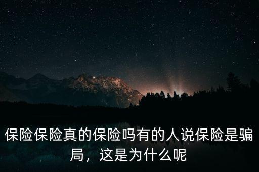 保險(xiǎn)保險(xiǎn)真的保險(xiǎn)嗎有的人說保險(xiǎn)是騙局，這是為什么呢