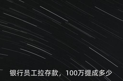 銀行員工拉存款，100萬提成多少