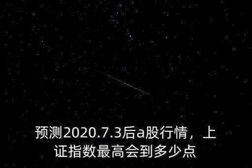 預測2020.7.3后a股行情，上證指數最高會到多少點