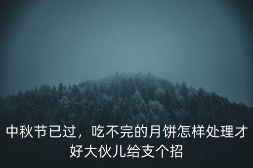 中秋節(jié)已過，吃不完的月餅怎樣處理才好大伙兒給支個招