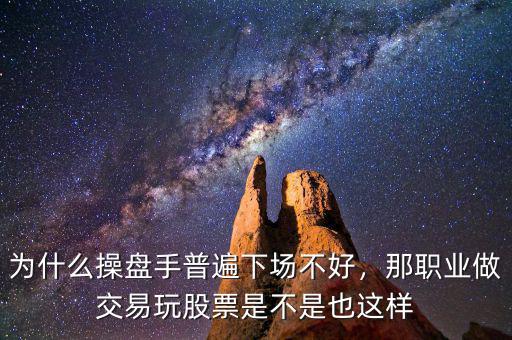 為什么操盤手普遍下場(chǎng)不好，那職業(yè)做交易玩股票是不是也這樣