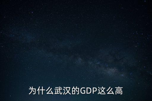 中國(guó)gdp為什么這么高,為什么武漢的GDP這么高