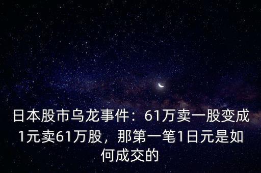 日本股市烏龍事件：61萬(wàn)賣(mài)一股變成1元賣(mài)61萬(wàn)股，那第一筆1日元是如何成交的