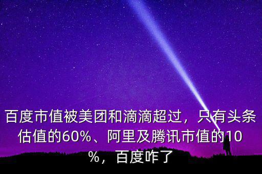 百度市值被美團和滴滴超過，只有頭條估值的60%、阿里及騰訊市值的10%，百度咋了