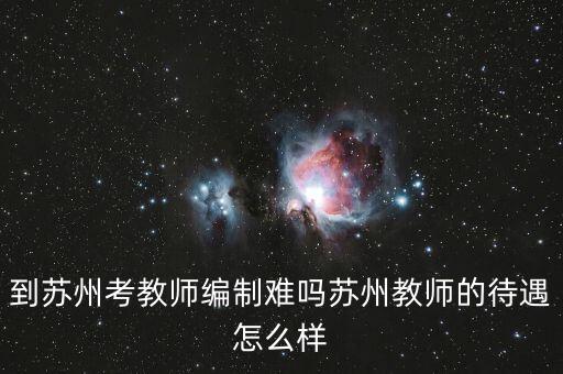 到蘇州考教師編制難嗎蘇州教師的待遇怎么樣