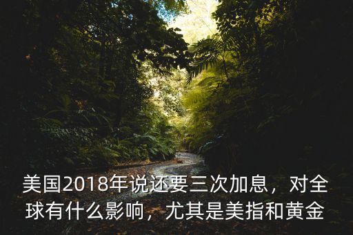 美國2018年說還要三次加息，對(duì)全球有什么影響，尤其是美指和黃金