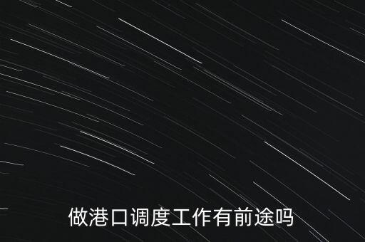 港口可以做什么產(chǎn)業(yè),做港口調(diào)度工作有前途嗎