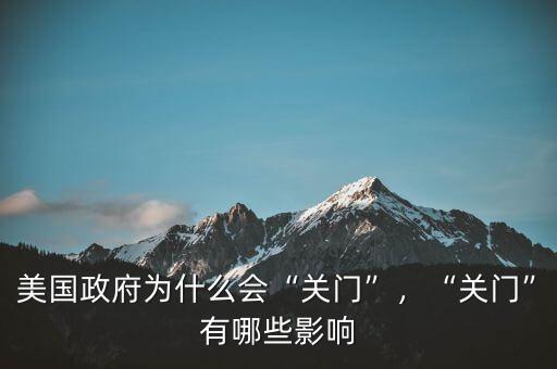 美國(guó)政府為什么會(huì)“關(guān)門(mén)”，“關(guān)門(mén)”有哪些影響