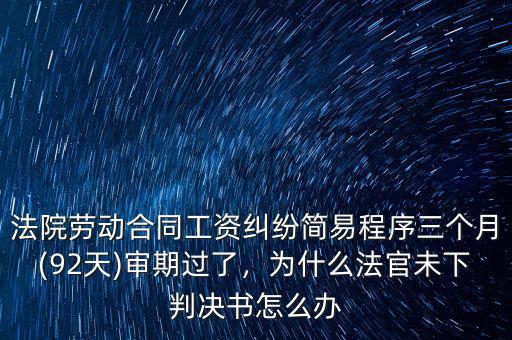 法院勞動合同工資糾紛簡易程序三個月(92天)審期過了，為什么法官未下判決書怎么辦