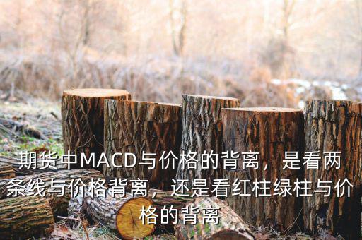 期貨中MACD與價(jià)格的背離，是看兩條線與價(jià)格背離，還是看紅柱綠柱與價(jià)格的背離