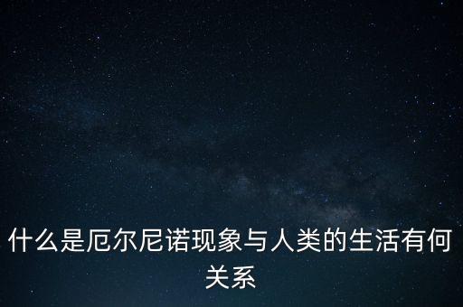 什么是厄爾尼諾現象與人類的生活有何關系