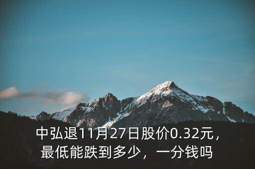 中弘退11月27日股價(jià)0.32元，最低能跌到多少，一分錢嗎