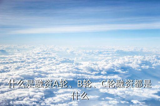 什么是融資A輪、B輪、C輪融資都是什么