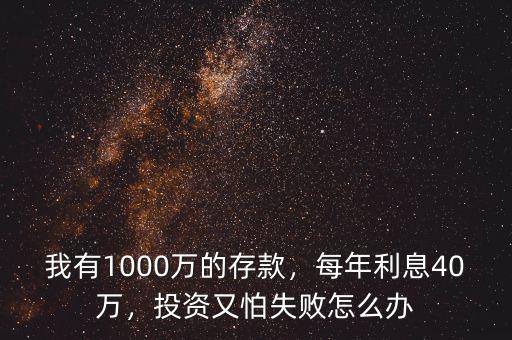 我有1000萬的存款，每年利息40萬，投資又怕失敗怎么辦