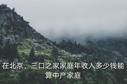 在北京，三口之家家庭年收入多少錢能算中產(chǎn)家庭