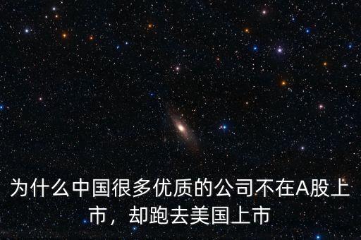 為什么中國很多優(yōu)質(zhì)的公司不在A股上市，卻跑去美國上市