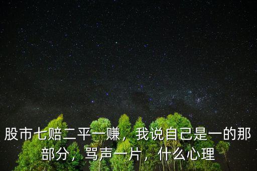 股市七賠二平一賺，我說(shuō)自己是一的那部分，罵聲一片，什么心理