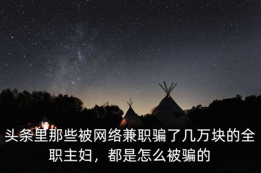 頭條里那些被網(wǎng)絡(luò)兼職騙了幾萬塊的全職主婦，都是怎么被騙的