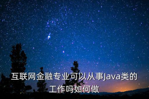 互聯(lián)網(wǎng)金融專業(yè)可以從事Java類的工作嗎如何做