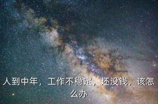 人到中年，工作不穩(wěn)定，還沒錢，該怎么辦