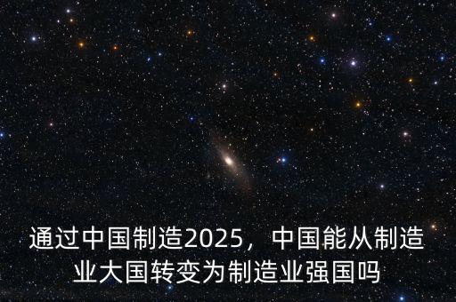 通過中國制造2025，中國能從制造業(yè)大國轉(zhuǎn)變?yōu)橹圃鞓I(yè)強(qiáng)國嗎