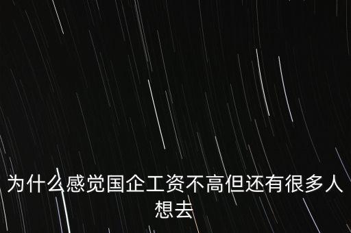 為什么感覺(jué)國(guó)企工資不高但還有很多人想去