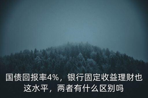 國(guó)債回報(bào)率4%，銀行固定收益理財(cái)也這水平，兩者有什么區(qū)別嗎