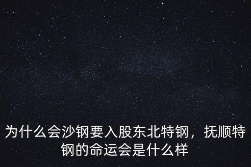 為什么會沙鋼要入股東北特鋼，撫順特鋼的命運(yùn)會是什么樣